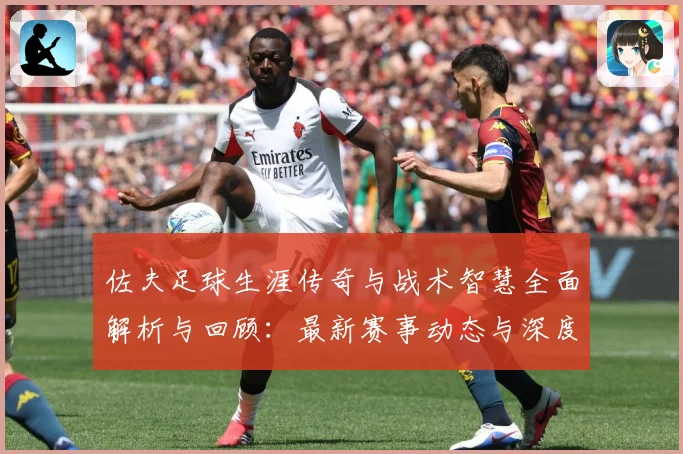 佐夫足球生涯传奇与战术智慧全面解析与回顾：最新赛事动态与深度分析