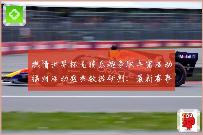 燃情世界杯竞猜乐趣争取丰富活动福利活动盛典数据研判：最新赛事动态与深度分析