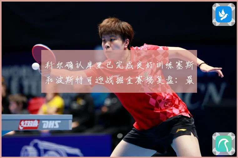 科尔确认库里已完成良好训练塞斯和波斯特可迎战掘金赛场复盘：最新赛事动态与深度分析
