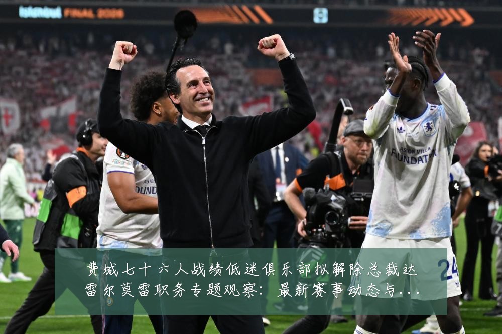 费城七十六人战绩低迷俱乐部拟解除总裁达雷尔莫雷职务专题观察：最新赛事动态与深度分析