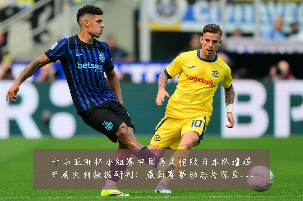 十七亚洲杯小组赛中国男足惜败日本队遭遇开局失利数据研判:最新赛事动态与深度分析