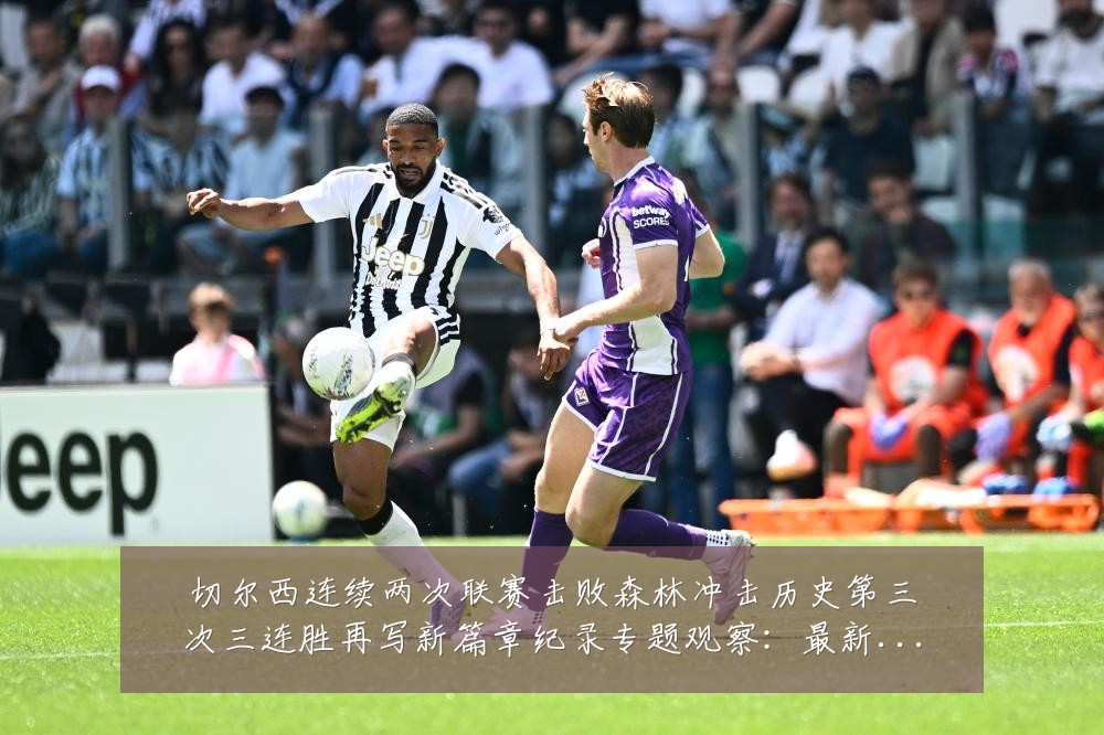 切尔西连续两次联赛击败森林冲击历史第三次三连胜再写新篇章纪录专题观察：最新赛事动态与深度分析