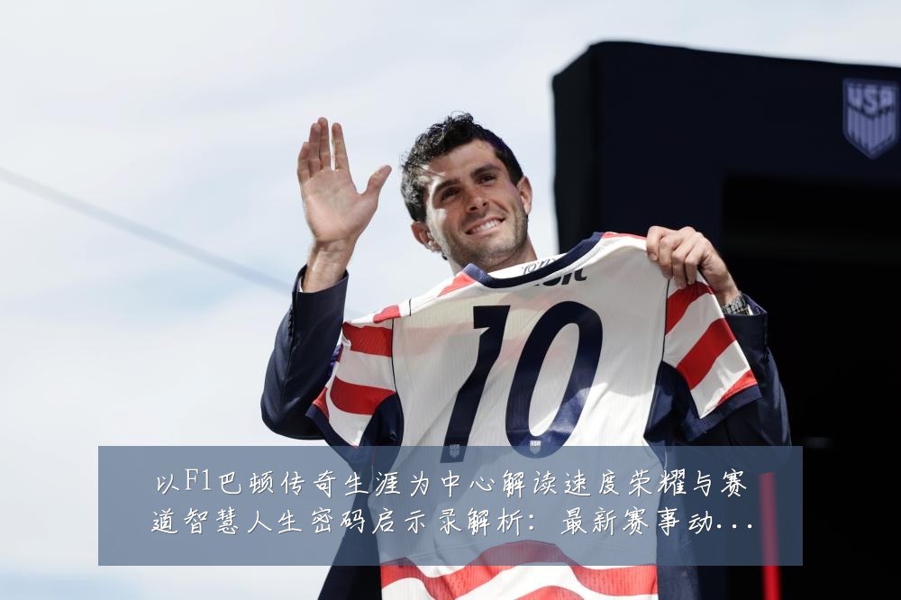 以F1巴顿传奇生涯为中心解读速度荣耀与赛道智慧人生密码启示录解析：最新赛事动态与深度分析